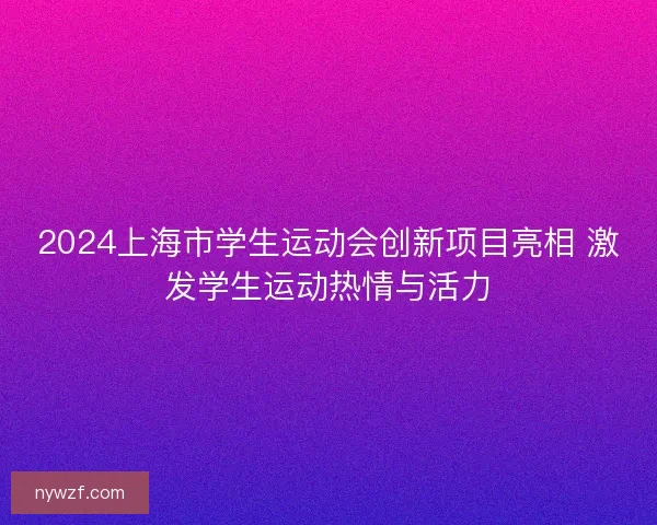 2024上海市学生运动会创新项目亮相 激发学生运动热情与活力